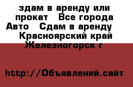 здам в аренду или прокат - Все города Авто » Сдам в аренду   . Красноярский край,Железногорск г.